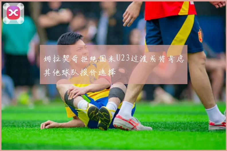 姆拉契奇拒绝国米U23过渡或将考虑其他球队报价选择