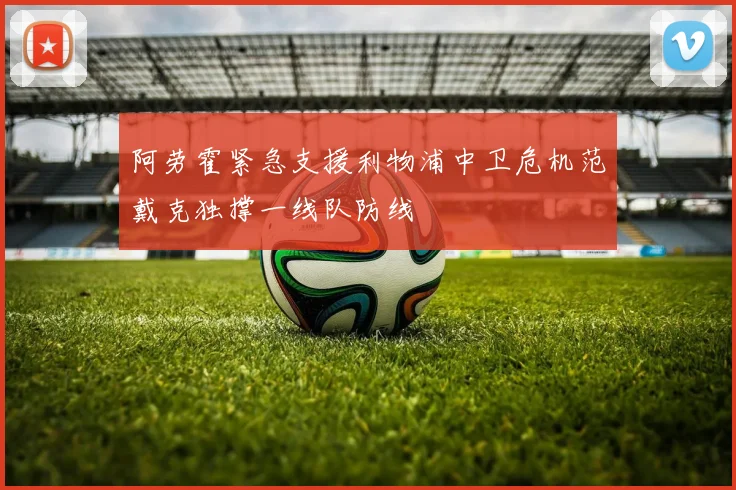 阿劳霍紧急支援利物浦中卫危机范戴克独撑一线队防线