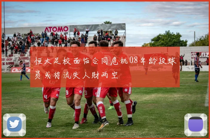 恒大足校面临合同危机08年龄段球员或将流失人财两空
