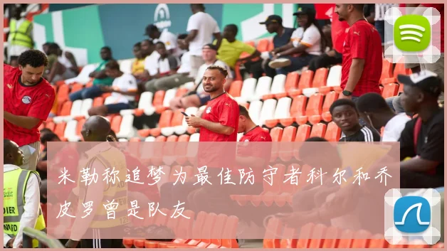 米勒称追梦为最佳防守者科尔和乔皮罗曾是队友