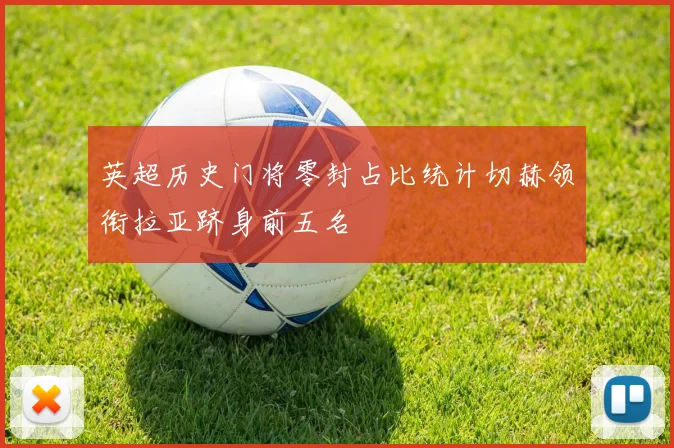 英超历史门将零封占比统计切赫领衔拉亚跻身前五名