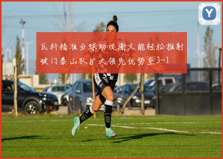 瓦科精准分球助攻谢文能轻松推射破门泰山队扩大领先优势至3-1