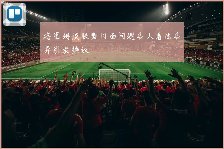 塔图姆谈联盟门面问题各人看法各异引发热议