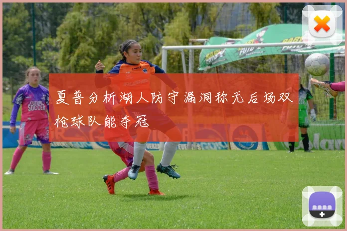 夏普分析湖人防守漏洞称无后场双枪球队能夺冠