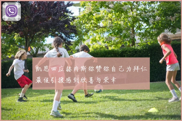 凯恩回应赫内斯称赞称自己为拜仁最佳引援感到欣喜与荣幸
