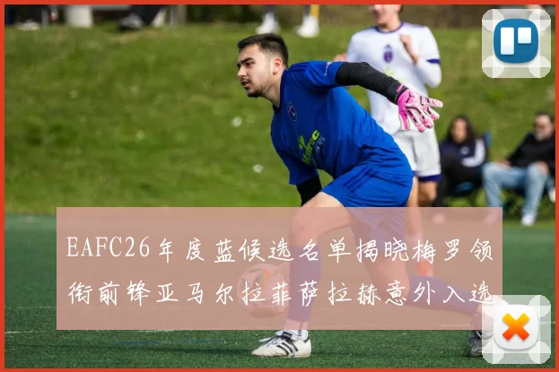 EAFC26年度蓝候选名单揭晓梅罗领衔前锋亚马尔拉菲萨拉赫意外入选中场