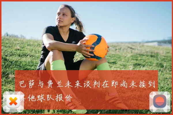 巴萨与费兰未来谈判在即尚未接到其他球队报价
