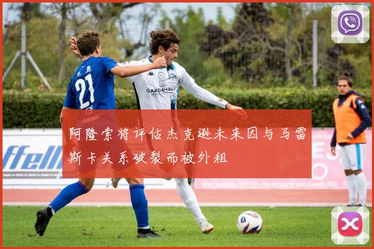 阿隆索将评估杰克逊未来因与马雷斯卡关系破裂而被外租