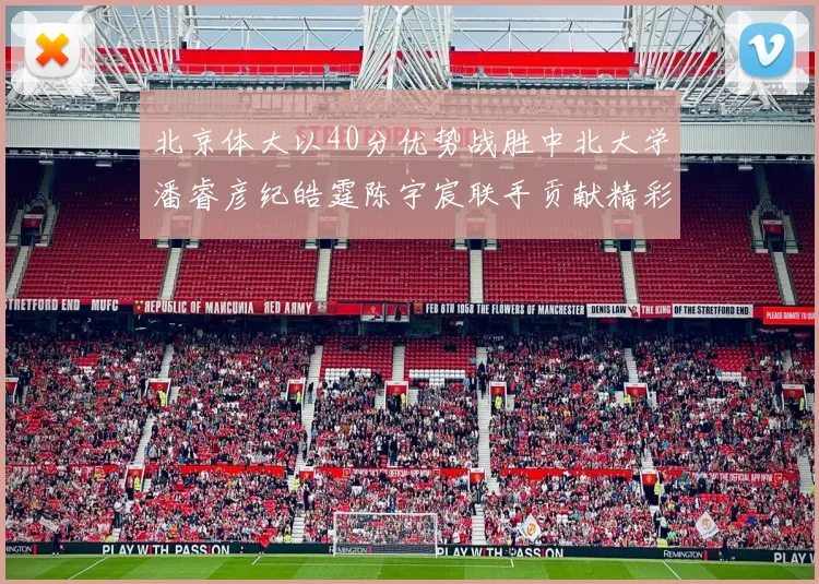 北京体大以40分优势战胜中北大学潘睿彦纪皓霆陈宇宸联手贡献精彩表现