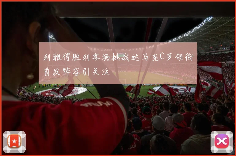 利雅得胜利客场挑战达马克C罗领衔首发阵容引关注
